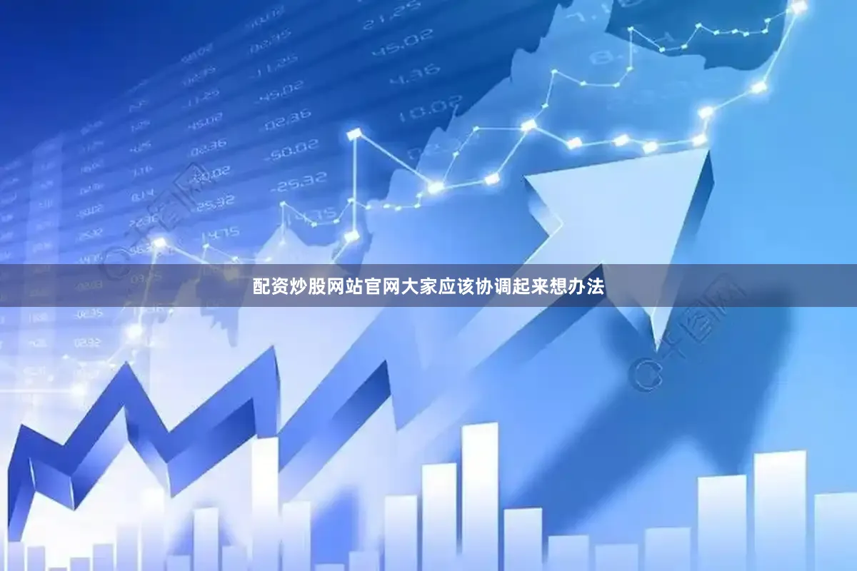 配资炒股网站官网大家应该协调起来想办法
