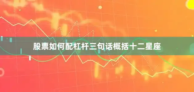 股票如何配杠杆三句话概括十二星座