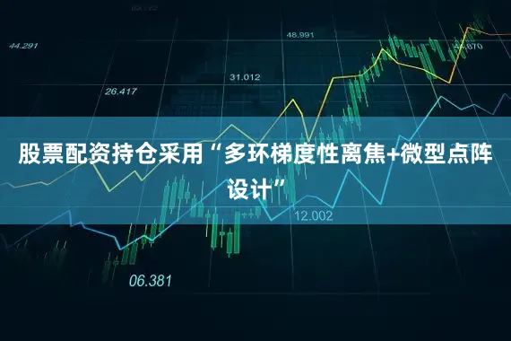股票配资持仓采用“多环梯度性离焦+微型点阵设计”