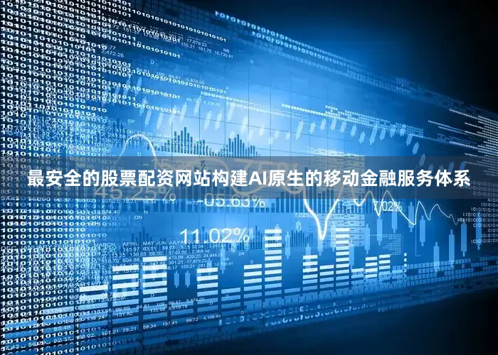 最安全的股票配资网站构建AI原生的移动金融服务体系
