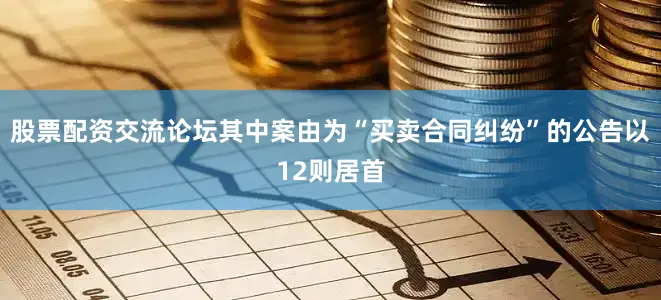 股票配资交流论坛其中案由为“买卖合同纠纷”的公告以12则居首