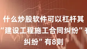 什么炒股软件可以杠杆其次为“建设工程施工合同纠纷”有8则