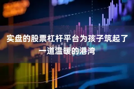 实盘的股票杠杆平台为孩子筑起了一道温暖的港湾