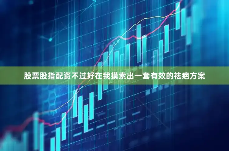 股票股指配资不过好在我摸索出一套有效的祛疤方案