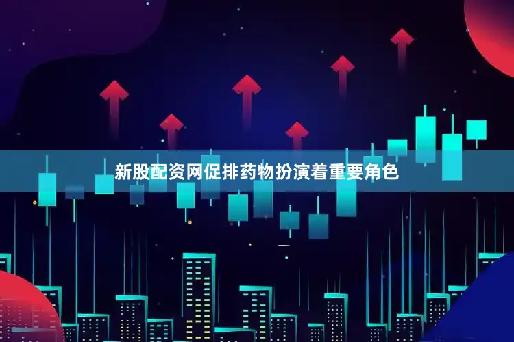 新股配资网促排药物扮演着重要角色