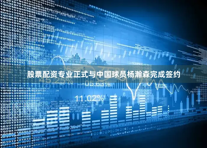 股票配资专业正式与中国球员杨瀚森完成签约