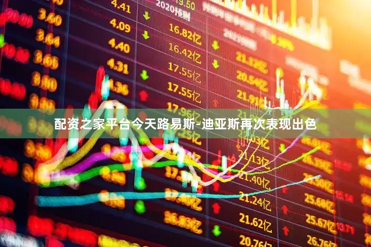 配资之家平台今天路易斯-迪亚斯再次表现出色