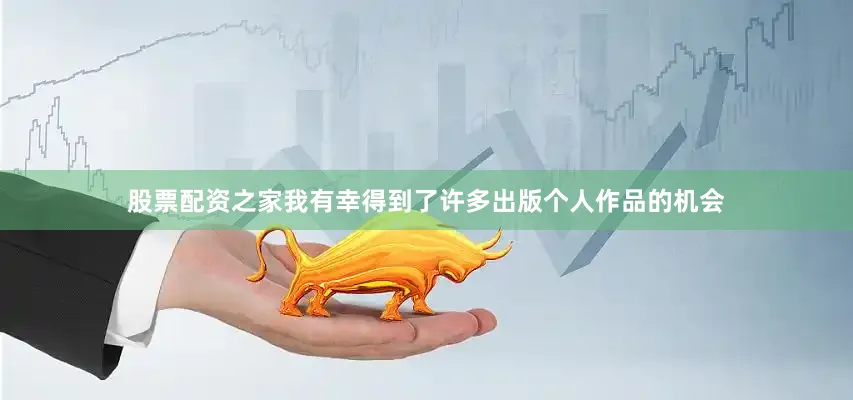 股票配资之家我有幸得到了许多出版个人作品的机会