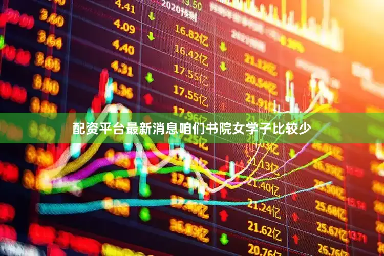 配资平台最新消息咱们书院女学子比较少