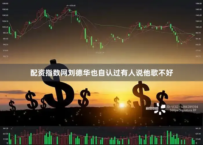 配资指数网刘德华也自认过有人说他歌不好