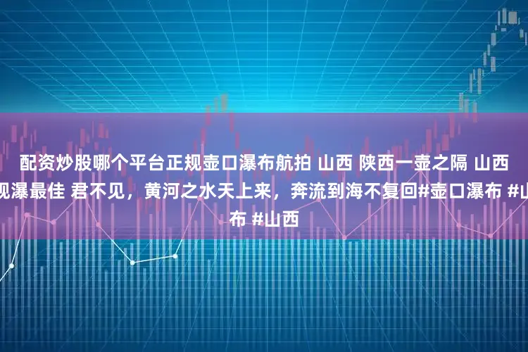 配资炒股哪个平台正规壶口瀑布航拍 山西 陕西一壶之隔 山西段观瀑最佳 君不见，黄河之水天上来，奔流到海不复回#壶口瀑布 #山西