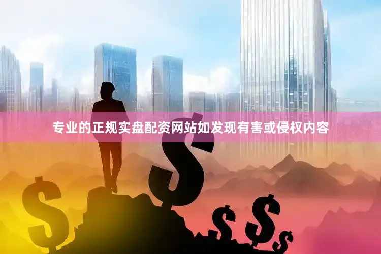 专业的正规实盘配资网站如发现有害或侵权内容