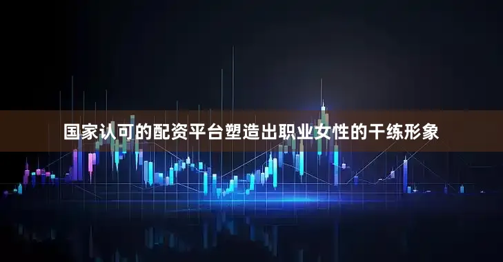 国家认可的配资平台塑造出职业女性的干练形象