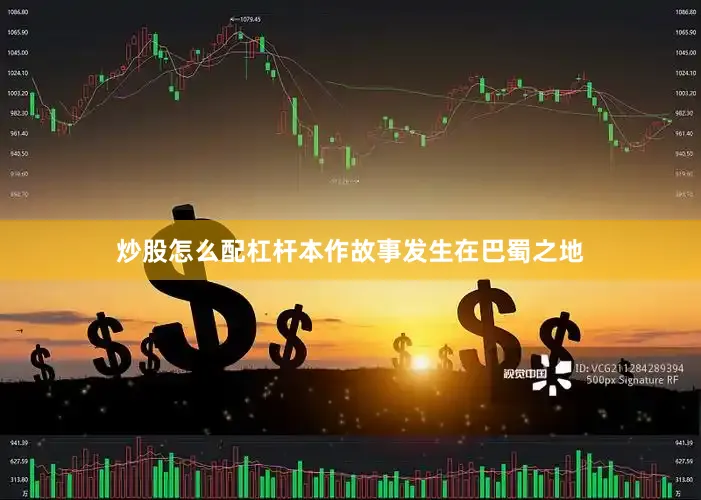 炒股怎么配杠杆本作故事发生在巴蜀之地