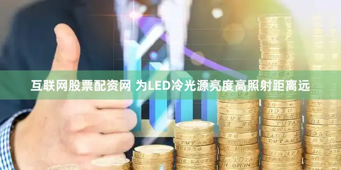 互联网股票配资网 为LED冷光源亮度高照射距离远