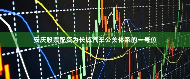 安庆股票配资为长城汽车公关体系的一号位