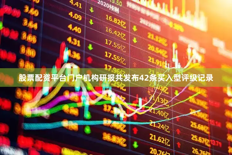 股票配资平台门户机构研报共发布42条买入型评级记录