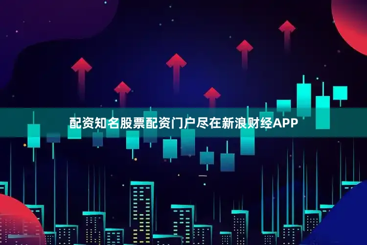 配资知名股票配资门户尽在新浪财经APP