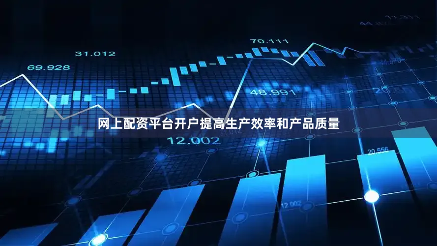 网上配资平台开户提高生产效率和产品质量