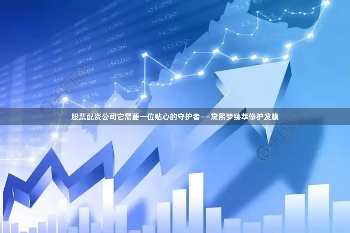 股票配资公司它需要一位贴心的守护者——黛熙梦臻萃修护发膜