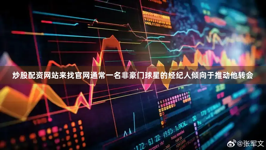 炒股配资网站来找官网通常一名非豪门球星的经纪人倾向于推动他转会
