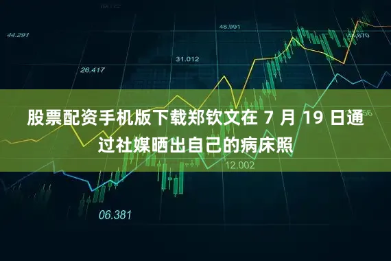 股票配资手机版下载郑钦文在 7 月 19 日通过社媒晒出自己的病床照