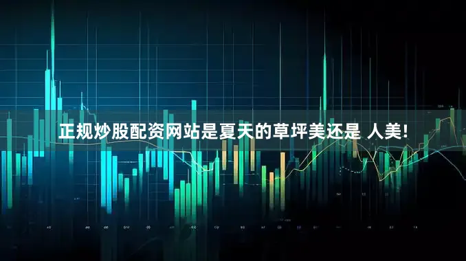 正规炒股配资网站是夏天的草坪美还是 人美!