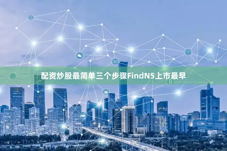 配资炒股最简单三个步骤FindN5上市最早