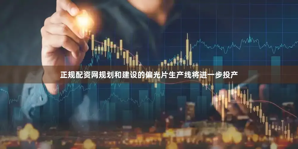 正规配资网规划和建设的偏光片生产线将进一步投产