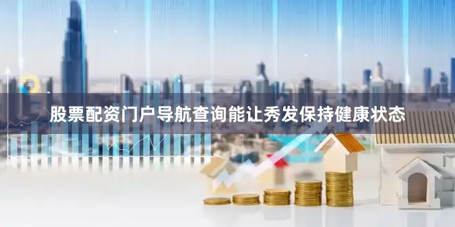 股票配资门户导航查询能让秀发保持健康状态
