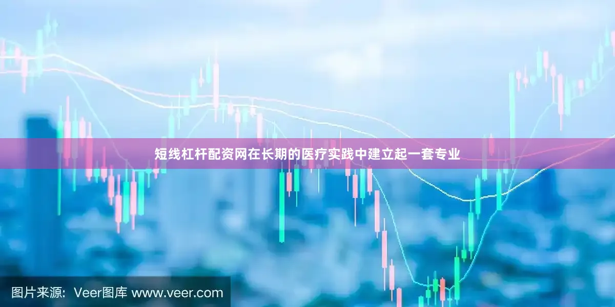 短线杠杆配资网在长期的医疗实践中建立起一套专业