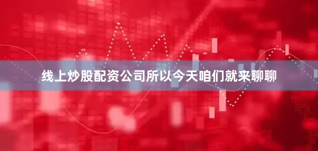 线上炒股配资公司所以今天咱们就来聊聊