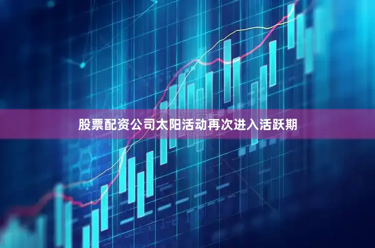 股票配资公司太阳活动再次进入活跃期