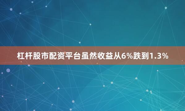 杠杆股市配资平台虽然收益从6%跌到1.3%