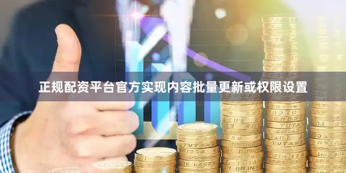 正规配资平台官方实现内容批量更新或权限设置