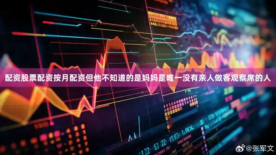 配资股票配资按月配资但他不知道的是妈妈是唯一没有亲人做客观察席的人