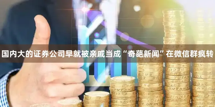 国内大的证券公司早就被亲戚当成“奇葩新闻”在微信群疯转