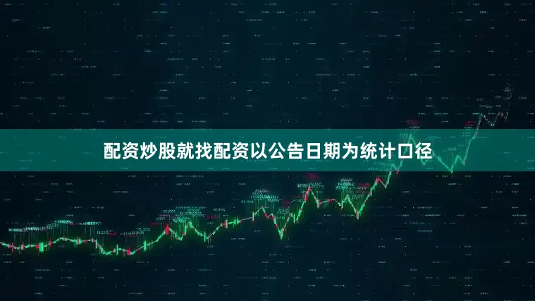 配资炒股就找配资以公告日期为统计口径