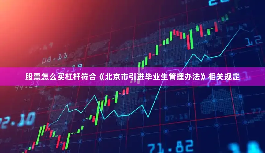 股票怎么买杠杆符合《北京市引进毕业生管理办法》相关规定